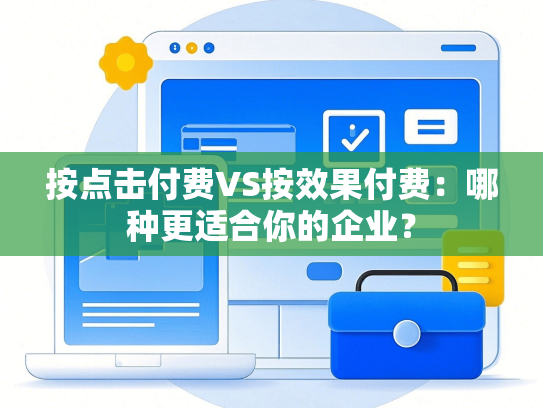 按点击付费VS按效果付费：哪种更适合你的企业？