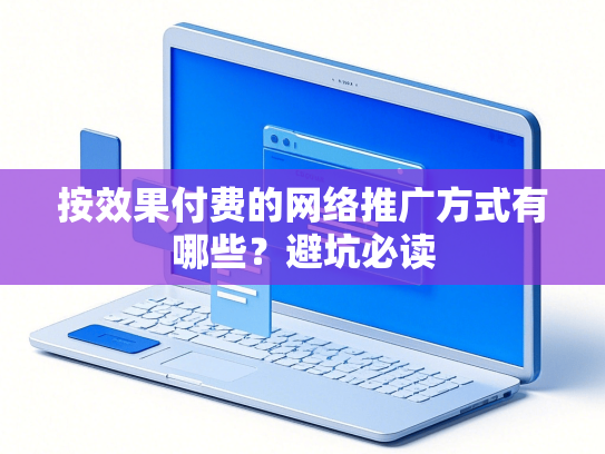 按效果付费的网络推广方式有哪些？避坑必读-第1张图片