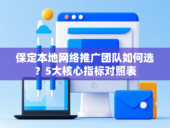 保定本地网络推广团队如何选？5大核心指标对照表