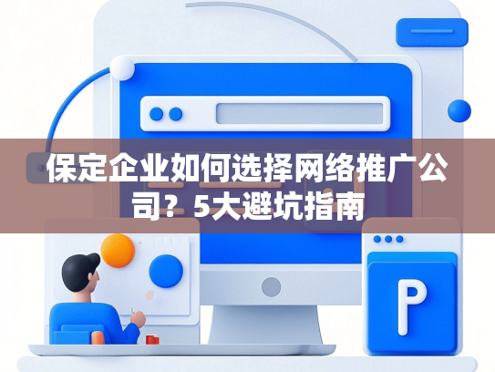 保定企业如何选择网络推广公司？5大避坑指南