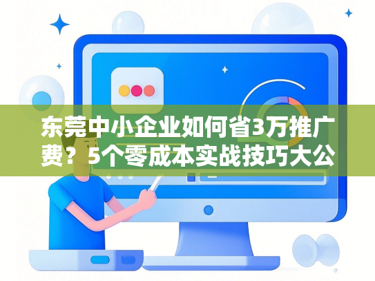 东莞中小企业如何省3万推广费？5个零成本实战技巧大公开-第1张图片