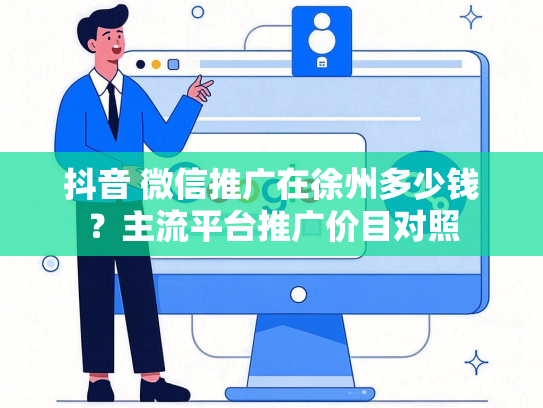 抖音 微信推广在徐州多少钱？主流平台推广价目对照
