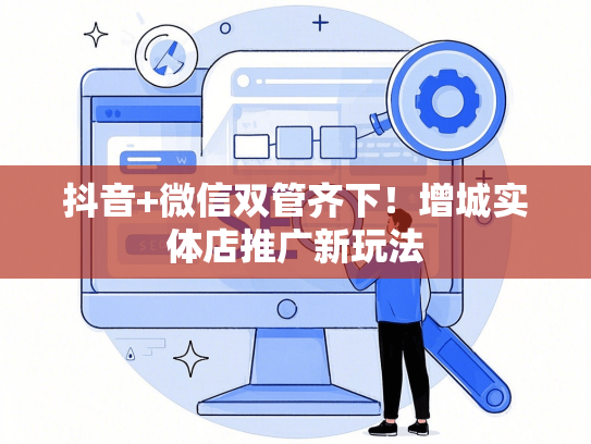 抖音+微信双管齐下！增城实体店推广新玩法