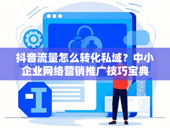 抖音流量怎么转化私域？中小企业网络营销推广技巧宝典