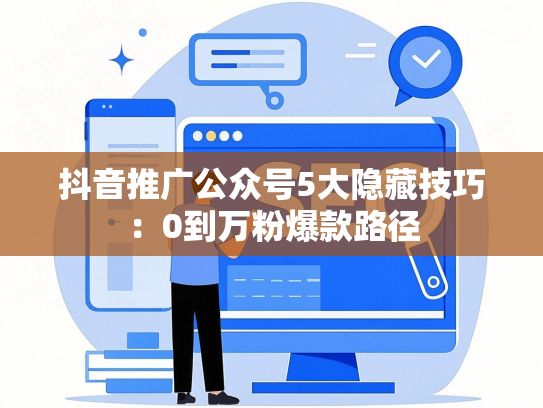 抖音推广公众号5大隐藏技巧：0到万粉爆款路径