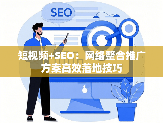 短视频+SEO：网络整合推广方案高效落地技巧