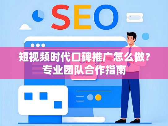 短视频时代口碑推广怎么做？专业团队合作指南