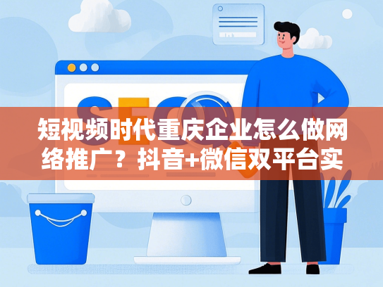 短视频时代重庆企业怎么做网络推广？抖音+微信双平台实战攻略-第1张图片