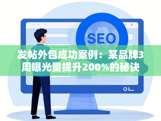 发帖外包成功案例：某品牌3周曝光量提升200%的秘诀-第1张图片