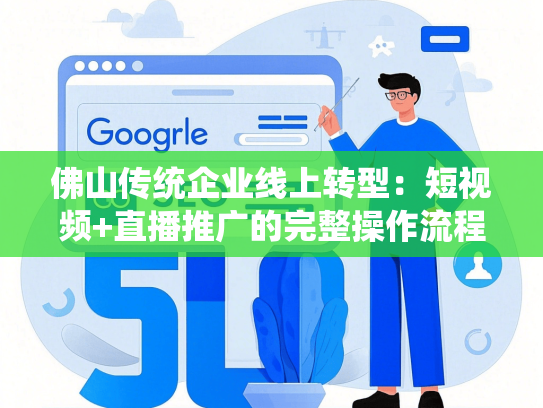 佛山传统企业线上转型：短视频+直播推广的完整操作流程