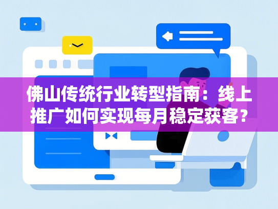 佛山传统行业转型指南：线上推广如何实现每月稳定获客？