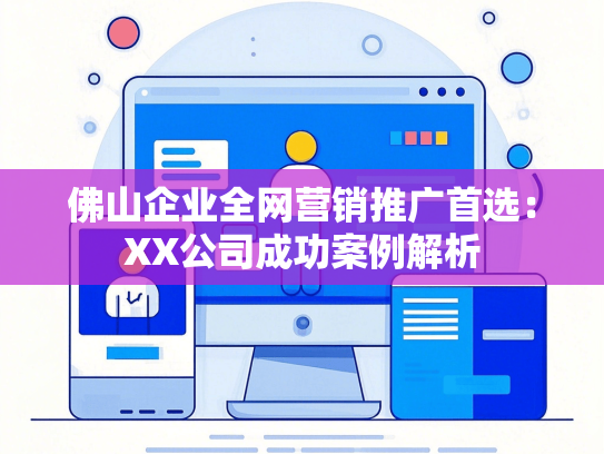 佛山企业全网营销推广首选：XX公司成功案例解析