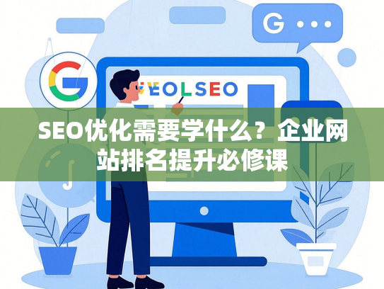 SEO优化需要学什么？企业网站排名提升必修课