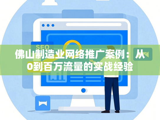 佛山制造业网络推广案例：从0到百万流量的实战经验