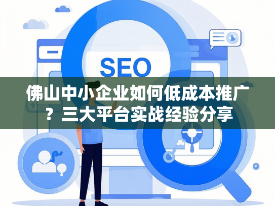 佛山中小企业如何低成本推广？三大平台实战经验分享-第1张图片
