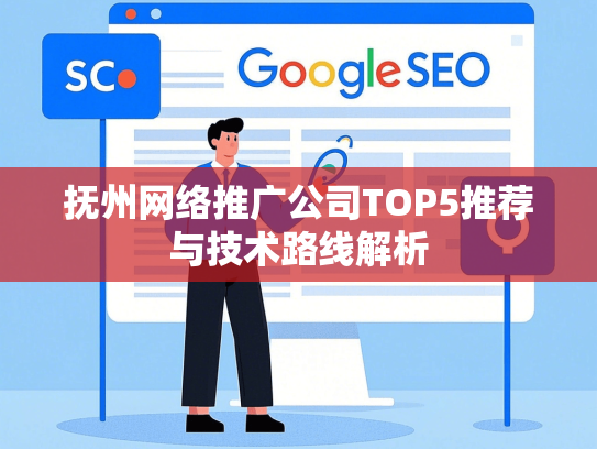 抚州网络推广公司TOP5推荐与技术路线解析-第1张图片