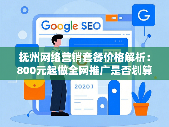 抚州网络营销套餐价格解析：800元起做全网推广是否划算？