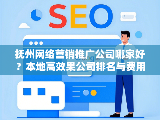 抚州网络营销推广公司哪家好？本地高效果公司排名与费用解析