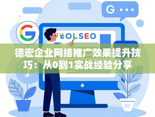 德宏企业网络推广效果提升技巧：从0到1实战经验分享
