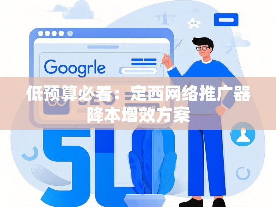 低预算必看：定西网络推广器降本增效方案