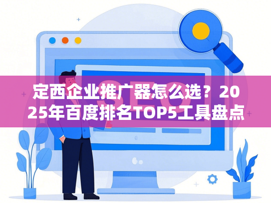 定西企业推广器怎么选？2025年百度排名TOP5工具盘点