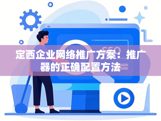 定西企业网络推广方案：推广器的正确配置方法