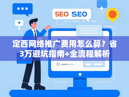 定西网络推广费用怎么算？省3万避坑指南+全流程解析-第1张图片