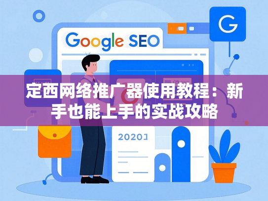 定西网络推广器使用教程：新手也能上手的实战攻略