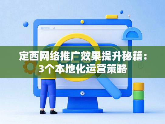 定西网络推广效果提升秘籍：3个本地化运营策略