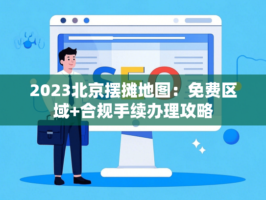 2023北京摆摊地图：免费区域+合规手续办理攻略