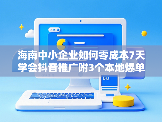 海南中小企业如何零成本7天学会抖音推广附3个本地爆单案例