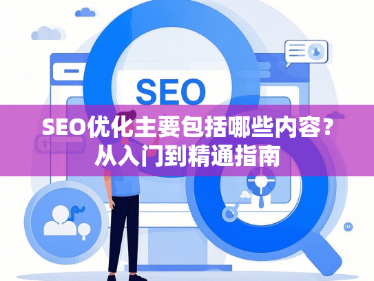 SEO优化主要包括哪些内容？从入门到精通指南-第1张图片