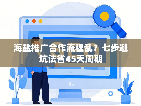 海盐推广合作流程乱？七步避坑法省45天周期