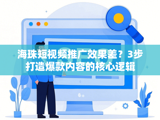 海珠短视频推广效果差？3步打造爆款内容的核心逻辑