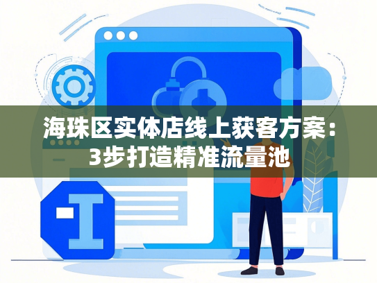 海珠区实体店线上获客方案：3步打造精准流量池