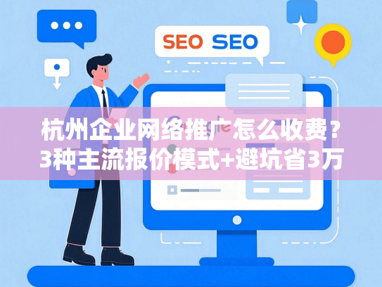 杭州企业网络推广怎么收费？3种主流报价模式+避坑省3万方案