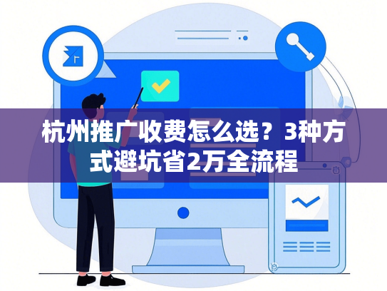 杭州推广收费怎么选？3种方式避坑省2万全流程