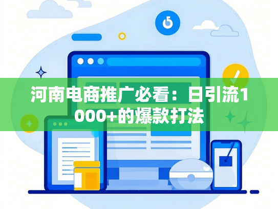 河南电商推广必看：日引流1000+的爆款打法-第1张图片