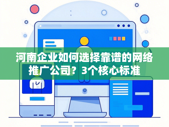 河南企业如何选择靠谱的网络推广公司？3个核心标准-第1张图片