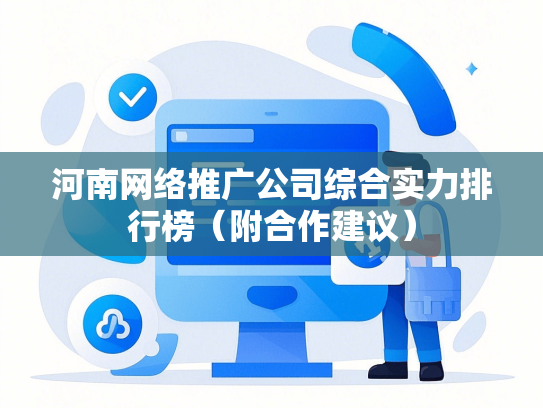河南网络推广公司综合实力排行榜（附合作建议）