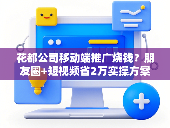 花都公司移动端推广烧钱？朋友圈+短视频省2万实操方案
