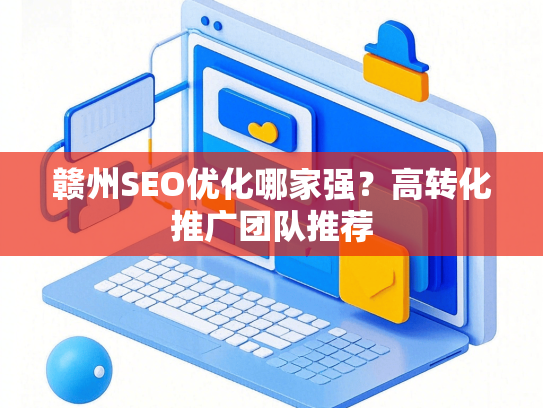赣州SEO优化哪家强？高转化推广团队推荐