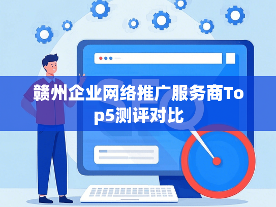 赣州企业网络推广服务商Top5测评对比