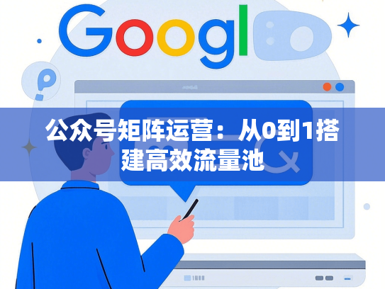 公众号矩阵运营：从0到1搭建高效流量池