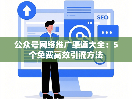 公众号网络推广渠道大全：5个免费高效引流方法