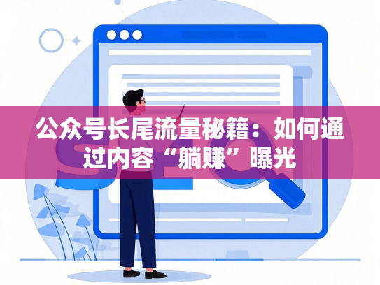公众号长尾流量秘籍：如何通过内容“躺赚”曝光