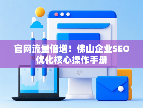 官网流量倍增！佛山企业SEO优化核心操作手册