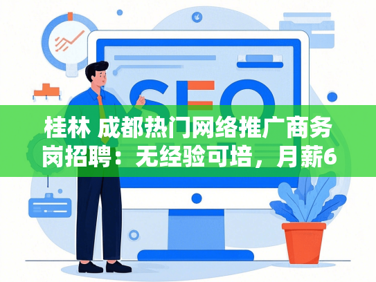 桂林 成都热门网络推广商务岗招聘：无经验可培，月薪6K起