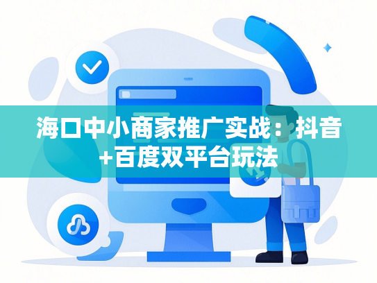 海口中小商家推广实战：抖音+百度双平台玩法