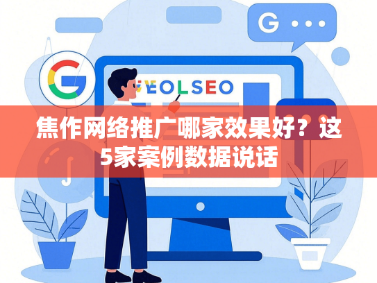 焦作网络推广哪家效果好？这5家案例数据说话-第1张图片